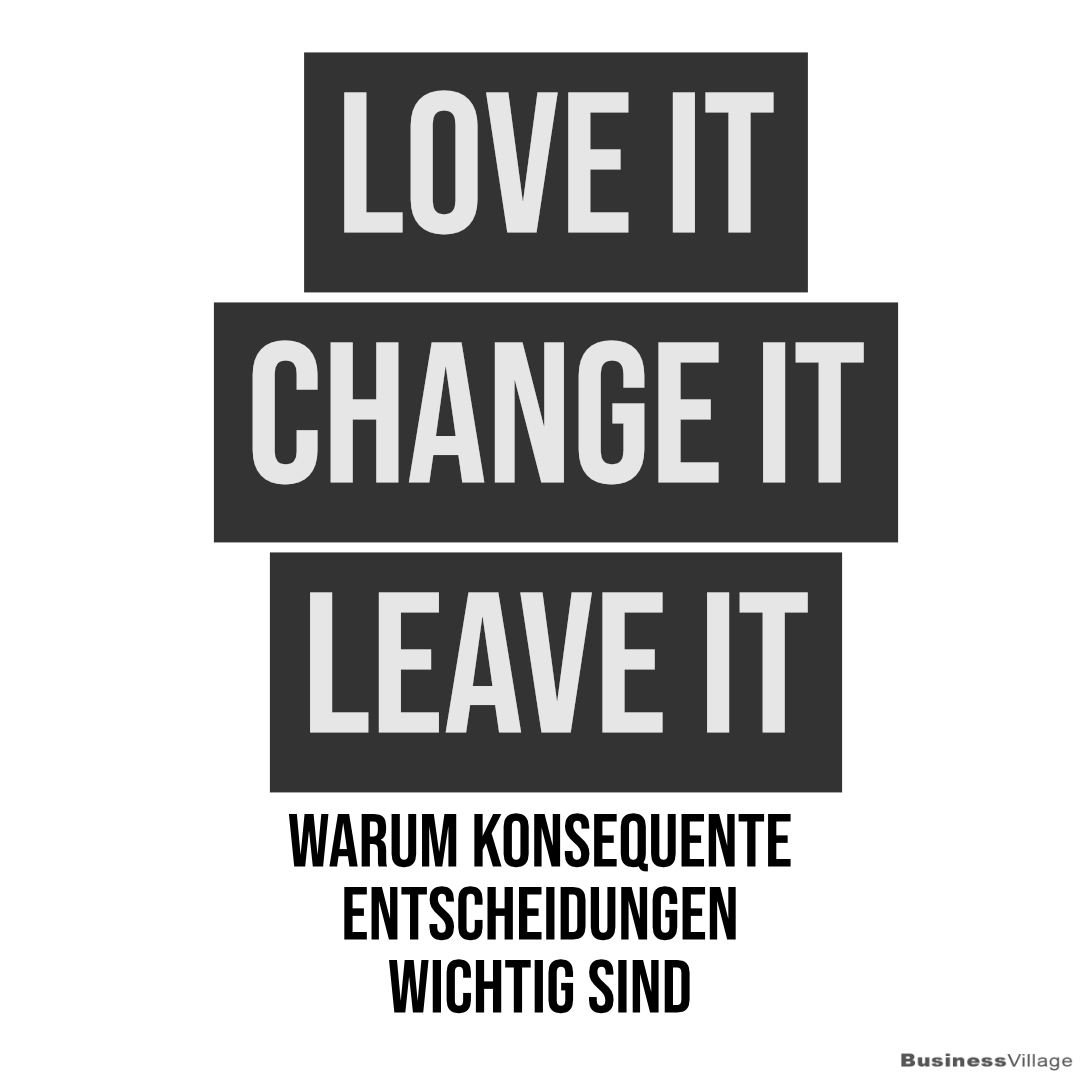 Love it, change it, leave it warum konsequente Entscheidungen wichtig sind BusinessVillage