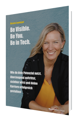 Be Visible.  Be You.  Be in Tech. Wie du dein Potenzial nutzt, überzeugend auftrittst,  sichtbar wirst und deine Karriere erfolgreich gestaltest
