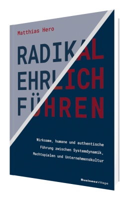 RADIKAL EHRLICH FÜHREN: Wirksame, humane und authentische Führung zwischen Systemdynamik, Machtspielen und Unternehmenskultur