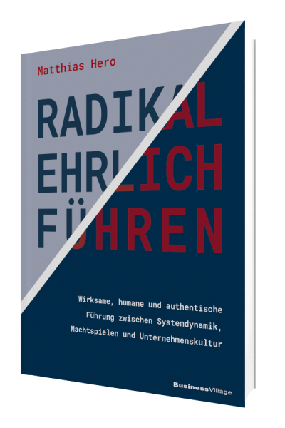 RADIKAL EHRLICH FÜHREN: Wirksame, humane und authentische Führung zwischen Systemdynamik, Machtspielen und Unternehmenskultur
