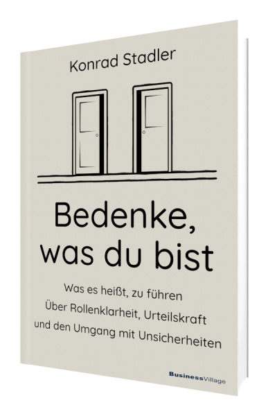 Bedenke, was du bist: Was es heißt, zu führen. Über Rollenklarheit, Urteilskraft und den Umgang mit Unsicherheiten