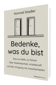 Bedenke, was du bist: Was es heißt, zu führen. Über Rollenklarheit, Urteilskraft und den Umgang mit Unsicherheiten